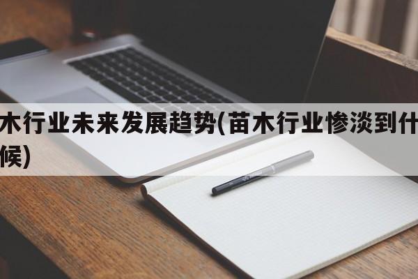 苗木行业未来发展趋势(苗木行业惨淡到什么时候)