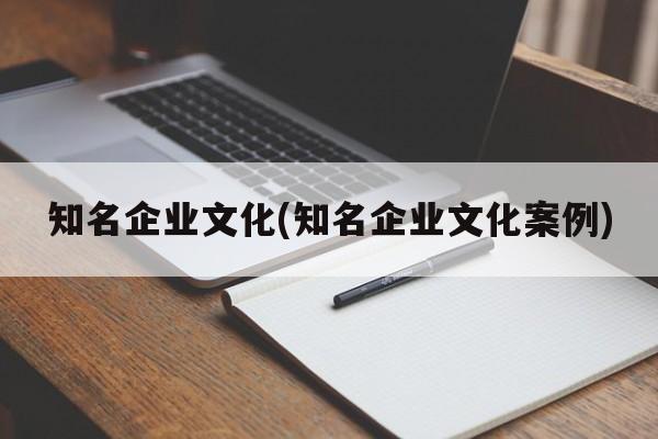 知名企业文化(知名企业文化案例)